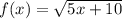 f(x) = \sqrt{5x+10}