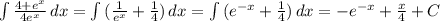 \int\limits { \frac{4+e ^{x} }{4e ^{x} } } \, dx =\int\limits { (\frac{1}{e^{x}} +\frac{1}{4}) } \, dx =\int\limits { ({e^{-x} +\frac{1}{4}) } \, dx =-e^{-x}+ \frac{x}{4} +C