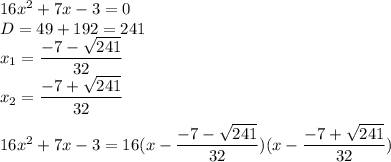 16x^2+7x-3=0 \\ D=49+192=241 \\ x_1= \dfrac{-7- \sqrt{241} }{32} \\ x_2= \dfrac{-7+ \sqrt{241} }{32} \\ \\ 16x^2+7x-3=16(x- \dfrac{-7- \sqrt{241} }{32})(x- \dfrac{-7+ \sqrt{241} }{32})