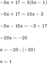 \displaystyle\mathtt{-5x+17 = 3(5x-1)} \\ \\ &#10;\displaystyle\mathtt{-5x+17 = 15x - 3 }\\ \\ &#10;\displaystyle\mathtt{-5x-15x = -3-17 }\\ \\ &#10;\displaystyle\mathtt{-20x = -20 }\\ \\ &#10;\displaystyle\mathtt{x = -20:(-20)} \\ \\ &#10;\displaystyle\mathtt{x = 1 }