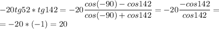 -20tg52*tg142= -20\dfrac{cos(-90)-cos142}{cos(-90)+cos142} =-20 \dfrac{-cos142}{cos142} = \\=-20*(-1)=20