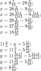 x+9 \frac{7}{10} =28 \frac{2}{15}; \\ x=28 \frac{2}{15}-9 \frac{7}{10}; \\ x=28 \frac{2*2}{15*2}-9 \frac{7*3}{10*3}; \\ x=28 \frac{4}{30}-9 \frac{21}{30}; \\ x=27\frac{34}{30}-9 \frac{21}{30}; \\ x=18 \frac{13}{30} \\ \\ 11 \frac{3}{4} -y=5 \frac{15}{34}; \\ y= 11 \frac{3}{4}-5\frac{15}{34}; \\ y= 11 \frac{3*17}{4*17}-5\frac{15*2}{34*2}; \\ y= 11 \frac{51}{68}-5\frac{30}{68}; \\ y= 6 \frac{21}{68}; \\