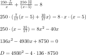 \frac{250\cdot\frac{7}{17} }{x} +\frac{250\cdot\frac{10}{17}}{(x-5)}=8\\ \\ 250\cdot(\frac{7}{17}(x-5)+\frac{10}{17}x)=8\cdot x\cdot(x-5)\\ \\ 250\cdot (x-\frac{35}{17})=8x^2-40x\\ \\ 136x^2-4930x+8750=0 \\ \\ D=4930^2-4\cdot136\cdot 8750