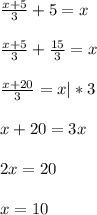 \frac{x+5}{3} +5= x \\ \\ \frac{x+5}{3} + \frac{15}{3&#10;} = x \\ \\ \frac{x+20}{3} = x |*3 \\ \\ x+20=3x \\ \\ 2x=20 \\ \\ x=10