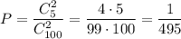 P= \dfrac{C^2_5}{C^2_{100}} = \dfrac{4\cdot 5}{99\cdot 100} = \dfrac{1}{495}