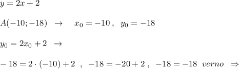 y=2x+2\\\\A(-10;-18)\; \; \to \; \; \; \; x_0=-10\; ,\; \; y_0=-18\\\\y_0=2x_0+2\; \; \to \\\\-18=2\cdot (-10)+2\; \; ,\; \; -18=-20+2\; ,\; \; -18=-18\; \; verno\; \; \Rightarrow