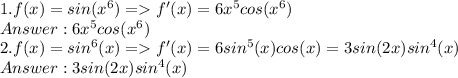 1. f(x) = sin(x^6) = f'(x) = 6x^5cos(x^6)\\Answer: 6x^5cos(x^6)\\2. f(x) = sin^6(x) = f'(x) = 6sin^5(x)cos(x) = 3sin(2x)sin^4(x)\\Answer: 3sin(2x)sin^4(x)