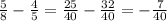 \frac{5}{8} - \frac{4}{5} = \frac{25}{40}- \frac{32}{40} = -\frac{7}{40}