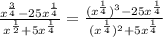 \frac{ x^{ \frac{3}{4} } - 25x^{ \frac{1}{4} } }{ x^{ \frac{1}{2} }+5 x^{ \frac{1}{4} } }= \frac{ ( x^{ \frac{1}{4} } )^{3}-25 x^{ \frac{1}{4} } }{ ( x^{ \frac{1}{4} } )^{2}+5 x^{ \frac{1}{4} } }