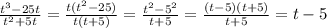 \frac{ t^{3} -25t}{ t^{2} +5t} = \frac{t( t^{2} -25)}{t(t+5)}= \frac{ t^{2} - 5^{2} }{t+5} = \frac{(t-5)(t+5)}{t+5}=t-5