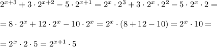 2^{x+3}+3\cdot 2^{x+2}-5\cdot 2^{x+1}=2^{x}\cdot 2^3+3\cdot 2^{x}\cdot 2^2-5\cdot 2^{x}\cdot 2=\\\\=8\cdot 2^{x}+12\cdot 2^{x}-10\cdot 2^{x}=2^{x}\cdot (8+12-10)=2^{x}\cdot 10=\\\\=2^{x}\cdot 2\cdot 5=2^{x+1}\cdot 5