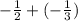 - \frac{1}{2} + ( - \frac{1}{3} )