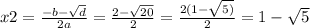 x2 = \frac{ - b - \sqrt{d} }{2a} = \frac{2 - \sqrt{20} }{2} = \frac{2(1 - \sqrt{5)} }{2} = 1 - \sqrt{5}