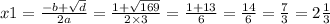 x1 = \frac{ - b + \sqrt{d} }{2a} = \frac{1 + \sqrt{169} }{2 \times 3} = \frac{1 + 13}{6} = \frac{14}{6} = \frac{7}{3} = 2 \frac{1}{3}