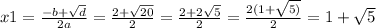 x1 = \frac{ - b + \sqrt{d} }{2a} = \frac{2 + \sqrt{20} }{2} = \frac{2 + 2 \sqrt{5} }{2} = \frac{2(1 + \sqrt{5)} }{2} = 1 + \sqrt{5}