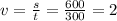 v=\frac{s}{t}=\frac{600}{300}=2