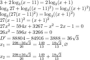 3+2\log_3(x-11)=2\log_3(x+1)\\&#10;\log_327+\log_3((x-11)^2)=\log_3((x+1)^2)\\&#10;\log_3(27(x-11)^2)=\log_3((x+1)^2)\\&#10;27(x-11)^2=(x+1)^2\\&#10;27x^2-594x+3267-x^2-2x-1=0\\&#10;26x^2-596x+3266=0\\&#10;D' = 88804-84916=3888=36\sqrt3\\&#10;x_1 = \frac{298-36\sqrt3}{26} = \frac{149}{13}-\frac{18\sqrt3}{13}, \varnothing\\\\&#10;x_2 = \frac{298+36\sqrt3}{26} = \frac{149}{13}+\frac{18\sqrt3}{13}\\\\&#10;