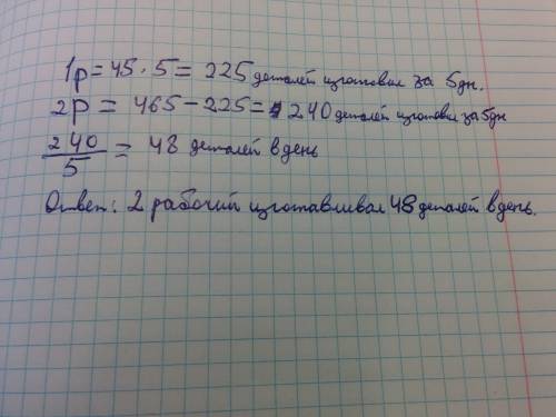 Два рабочих изготовили 465 деталей за 5 раб дней . с какой производительностью работал 2 рабочий .ес