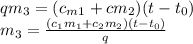 qm_3=(c_m_1+cm_2)(t-t_0)\\m_3=\frac{(c_1m_1+c_2m_2)(t-t_0)}{q}