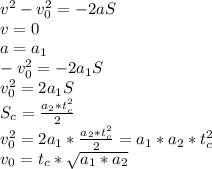 v^2-v_{0}^2=-2aS&#10;\\v=0&#10;\\a=a_1&#10;\\-v_{0}^2=-2a_1S&#10;\\v_{0}^2=2a_1S&#10;\\S_c=\frac{a_2*t_{c}^2}{2}&#10;\\v_{0}^2=2a_1*\frac{a_2*t_{c}^2}{2}=a_1*a_2*t_{c}^2&#10;\\v_{0}=t_c*\sqrt{a_1*a_2}