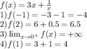 f(x)= 3x + \frac{1}{x}\\1)f(-1) = -3 - 1 = -4\\2)f(2) = 6 + 0.5 = 6.5\\3)\lim_{x \to 0^+} f(x) = +\infty\\4) f(1) = 3 + 1 = 4