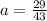 a= \frac{29}{43}