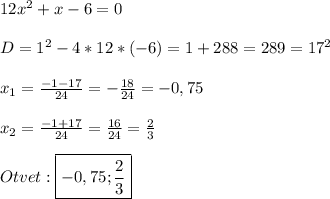 12x^{2}+x-6=0\\\\D=1^{2}-4*12*(-6)=1+288=289=17^{2} \\\\x_{1}=\frac{-1-17}{24}=-\frac{18}{24}=-0,75\\\\x_{2}=\frac{-1+17}{24}=\frac{16}{24}=\frac{2}{3}\\\\Otvet:\boxed{-0,75;\frac{2}{3}}