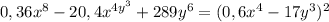 0,36x ^{8} - 20,4x ^{4y ^{3} } + 289y ^{6} = (0,6x ^{4} - 17y ^{3} ) ^{2}