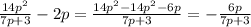 \frac{14 p^{2} }{7p+3} - 2p = \frac{14 p^{2}- 14 p^{2}- 6p }{7p+3} = &#10;- \frac{ 6p}{7p+3}