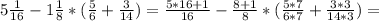 5 \frac{1}{16}-1 \frac{1}{8}*( \frac{5}{6}+ \frac{3}{14})= \frac{5*16+1}{16}- \frac{8+1}{8}*( \frac{5*7}{6*7}+ \frac{3*3}{14*3})=