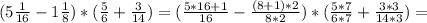 (5 \frac{1}{16}-1 \frac{1}{8})*( \frac{5}{6}+ \frac{3}{14})=( \frac{5*16+1}{16}- \frac{(8+1)*2}{8*2} )*( \frac{5*7}{6*7}+ \frac{3*3}{14*3})=