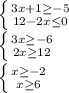 \left \{ {{3x+1 \geq -5} \atop {12-2x \leq 0}} \right. \\ &#10; \left \{ {{3x \geq -6} \atop {2x \geq 12}} \right. \\ &#10; \left \{ {{x \geq -2} \atop {x \geq 6}} \right. \\