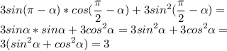 \displaystyle&#10;3sin(\pi- \alpha )*cos(\frac{\pi}{2}- \alpha )+3sin^2(\frac{\pi}{2}- \alpha )=\\ &#10;3sin \alpha *sin \alpha +3cos^2 \alpha =3sin^2 \alpha +3cos^2 \alpha =\\ 3(sin^2 \alpha +cos^2 \alpha )=3