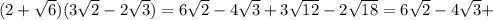 (2+ \sqrt{6} )(3 \sqrt{2} - 2 \sqrt{3} ) = 6 \sqrt{2} -4 \sqrt{3} +3 \sqrt{12} -2 \sqrt{18} = 6 \sqrt{2}-4 \sqrt{3} +