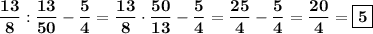 \displaystyle \bf \frac{13}{8} : \frac{13}{50}- \frac{5}{4} = \frac{13}{8} \cdot \frac{50}{13}- \frac{5}{4} = \frac{25}{4}- \frac{5}{4} = \frac{20}{4}=\boxed {\bf 5}