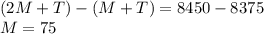 (2M+T)-(M+T)=8450-8375 \\ M=75