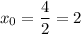 x_0= \dfrac{4}{2}=2