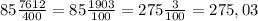 85\frac{7612}{400} = 85\frac{1903}{100} = 275\frac{3}{100} = 275,03