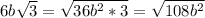 6b \sqrt{3} = \sqrt{36 b^{2}* 3 } = \sqrt{108 b^{2} }