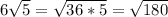 6\sqrt{5} = \sqrt{36 * 5} = \sqrt{180}