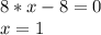 8*x - 8=0 \\ x = 1