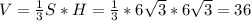 V = \frac{1}{3} S*H= \frac{1}{3} *6 \sqrt{3} *6 \sqrt{3} =36