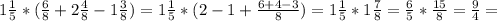 1 \frac{1}{5}*( \frac{6}{8}+2 \frac{4}{8}-1 \frac{3}{8} ) =1 \frac{1}{5}*(2-1+ \frac{6+4-3}{8} )= 1 \frac{1}{5}*1 \frac{7}{8}= \frac{6}{5}* \frac{15}{8}= \frac{9}{4}=