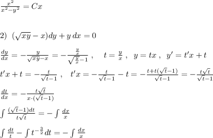 \frac{x^2}{x^2-y^2} =Cx\\\\\\2)\; \; (\sqrt{xy}-x)dy+y\, dx=0\\\\ \frac{dy}{dx}=-\frac{y}{\sqrt{xy}-x} =- \frac{\frac{y}{x}}{\sqrt{\frac{y}{x}}-1} \; ,\; \; \; \; t= \frac{y}{x} \; ,\; \; y=tx\; ,\; \; y'=t'x+t\\\\t'x+t=- \frac{t}{\sqrt{t}-1} \; ,\; \; \; t'x=- \frac{t}{\sqrt{t}-1}-t=- \frac{t+t(\sqrt{t}-1)}{\sqrt{t}-1}=-\frac{t\sqrt{t}}{\sqrt{t}-1} \\\\ \frac{dt}{dx}=-\frac{t\sqrt{t}}{x\cdot (\sqrt{t}-1)} \\\\\int \frac{(\sqrt{t}-1)dt}{t\sqrt{t}}=-\int \frac{dx}{x}\\\\\int \frac{dt}{t}-\int t^{-\frac{3}{2}}dt=-\int \frac{dx}{x}