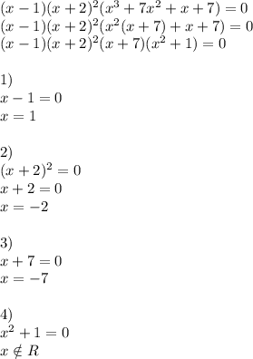 (x-1)(x+2)^2(x^3+7x^2+x+7)=0 \\ (x-1)(x+2)^2(x^2(x+7)+x+7)=0 \\ (x-1)(x+2)^2(x+7)(x^2+1)=0 \\ \\ 1) \\ x-1=0 \\ x=1 \\ \\ 2) \\ (x+2)^2=0 \\ x+2=0 \\ x=-2 \\ \\ 3) \\ x+7=0 \\ x=-7 \\ \\ 4) \\ x^2+1=0 \\ x \notin R