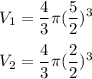 \displaystyle V_1= \frac{4}{3} \pi ( \frac{5}{2})^3\\\\V_2= \frac{4}{3} \pi ( \frac{2}{2})^3