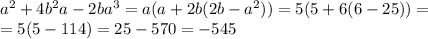 a^2+4b^2a-2ba^3=a(a+2b(2b-a^2))=5(5+6(6-25))=\\=5(5-114)=25-570=-545