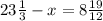 23 \frac{1}{3} - x = 8 \frac{19}{12}