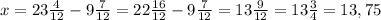 x = 23 \frac{4}{12} - 9 \frac{7}{12} = 22 \frac{16}{12} - 9 \frac{7}{12} = 13 \frac{9}{12}=13 \frac{3}{4} = 13,75