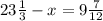 23 \frac{1}{3} - x = 9 \frac{7}{12}